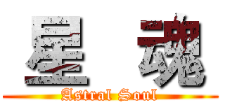  星   魂  (Astral Soul)