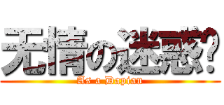 无情の迷惑伱 (As a Dapian)