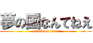 夢の国なんてねえ (attack on titan)