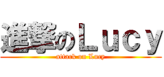 進撃のＬｕｃｙ (attack on Lucy)