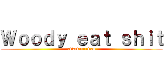 Ｗｏｏｄｙ ｅａｔ ｓｈｉｔ (attack on titan)