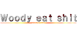 Ｗｏｏｄｙ ｅａｔ ｓｈｉｔ (attack on titan)
