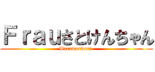 Ｆｒａｕさとけんちゃん (Warawarwara )