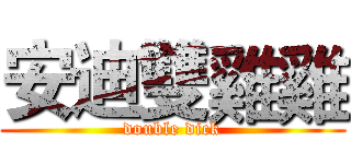安迪雙雞雞 (double dick)