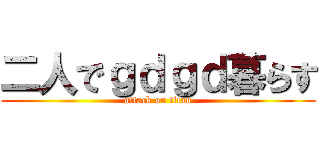 二人でｇｄｇｄ暮らす (attack on titan)