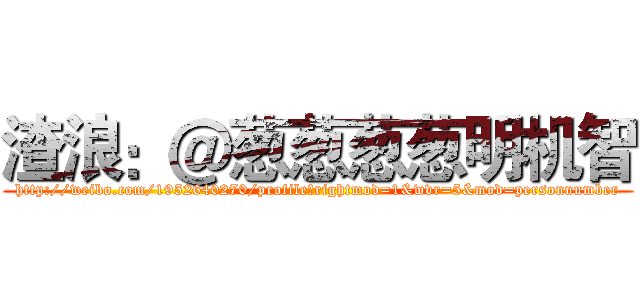 渣浪：＠葱葱葱葱明机智 (http://weibo.com/1952640270/profile?rightmod=1&wvr=5&mod=personnumber)