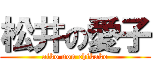 松井の愛子 (aiko non chikako)