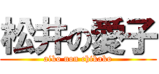 松井の愛子 (aiko non chikako)