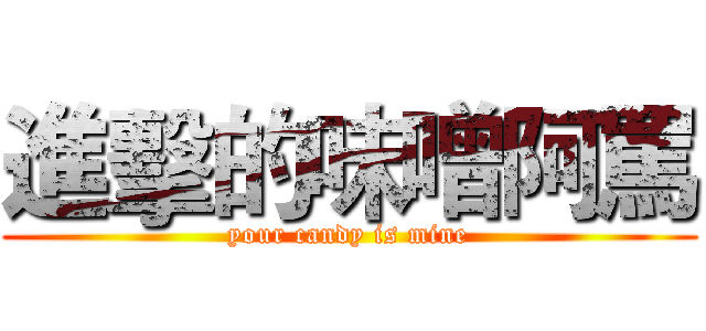 進擊的味噌阿罵 (your candy is mine)