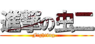 進撃の虫二 (Fighting...)