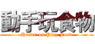 動手玩食物 (Hands-on Play Food)