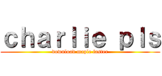 ｃｈａｒｌｉｅ ｐｌｓ (download maple faster)
