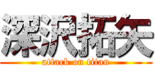 深沢拓矢 (attack on titan)