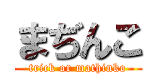 まぢんこ (trick or mathinko)