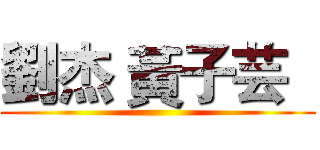劉杰 黃子芸   ( )