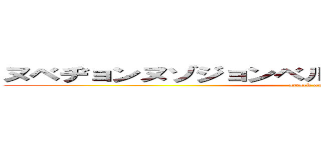 ヌベヂョンヌゾジョンベルミッティスモゲロンボョ (attack on titan)