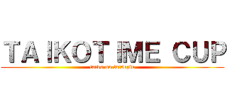 ＴＡＩＫＯＴＩＭＥ ＣＵＰ (taiko no tatsuzin)