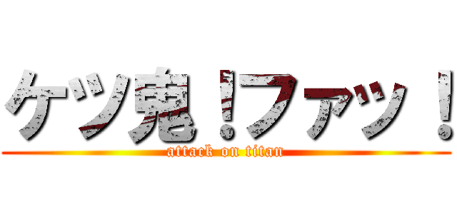 ケツ鬼！ファッ！ (attack on titan)