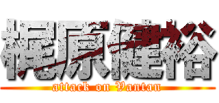 梶原健裕 (attack on Vantan)