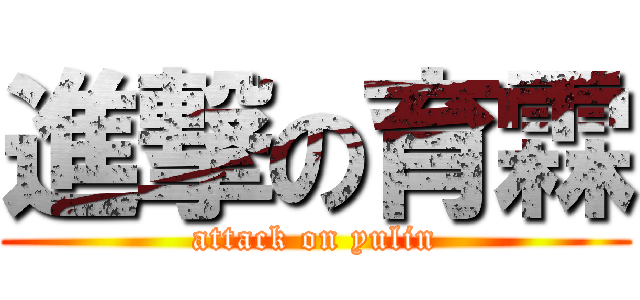 進撃の育霖 (attack on yulin)