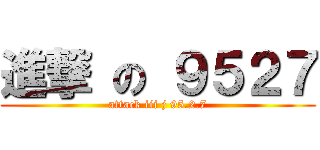 進撃 の ９５２７ (attack iii j 95.2.7)