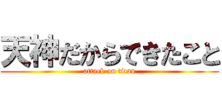 天神だからできたこと (attack on titan)