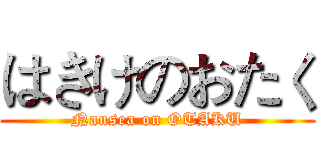 はきけのおたく (Nausea on OTAKU)