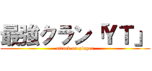 最強クラン「ＹＴ」 (attack on player)