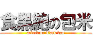 食黑鮑の包米 (attack on black bao)