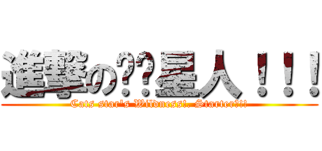進撃の貓咪星人！！！ (Cats star\'s Wildness!. Starter?!!)