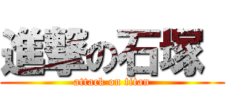 進撃の石塚  (attack on titan)