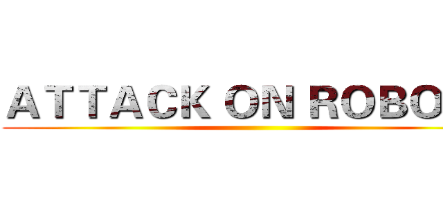 ＡＴＴＡＣＫ ＯＮ ＲＯＢＯＴＳ ()