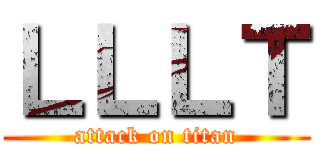 ＬＬＬＴ (attack on titan)
