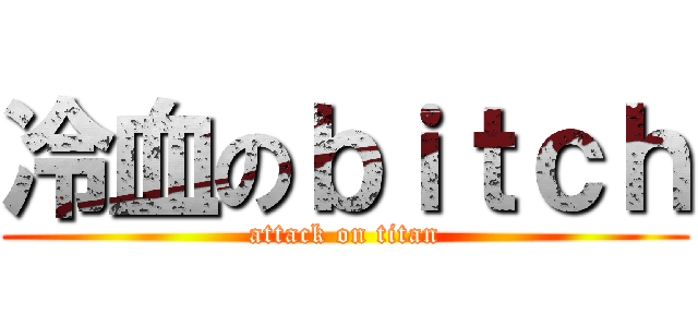 冷血のｂｉｔｃｈ (attack on titan)