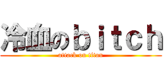 冷血のｂｉｔｃｈ (attack on titan)