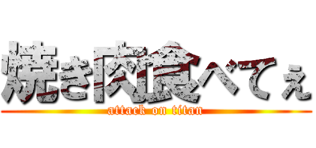 焼き肉食べてぇ (attack on titan)