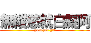 無縱慾就白癡阿 (Fuck you YU)