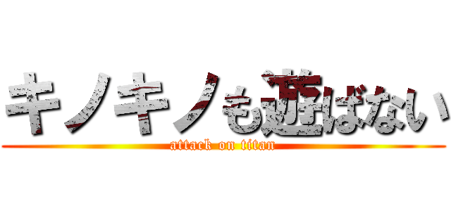キノキノも遊ばない (attack on titan)