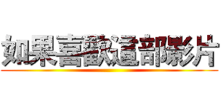 如果喜歡這部影片 ()