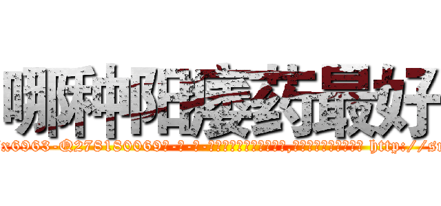 哪种阳痿药最好 (哪种阳痿药最好【电-186x2687x6963-Q278180069元-吉-药-业】我们做的是长期生意,靠的是老客户长期支持 http://sngk.net/DCMeHs
)