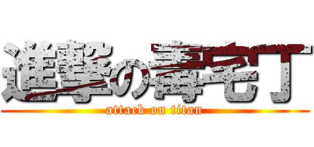 進撃の毒宅丁 (attack on titan)
