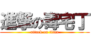 進撃の毒宅丁 (attack on titan)