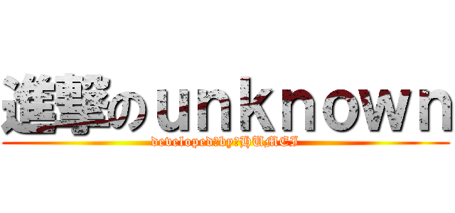 進撃のｕｎｋｎｏｗｎ (developed　by　HUMEI)