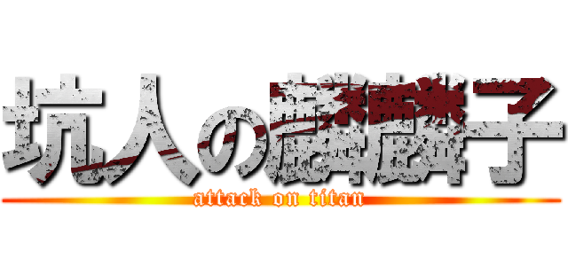 坑人の麟麟子 (attack on titan)