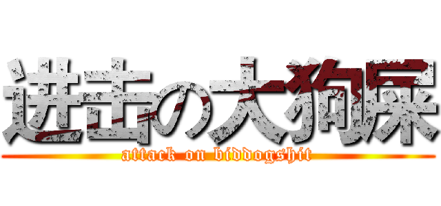 进击の大狗屎 (attack on biddogshit)