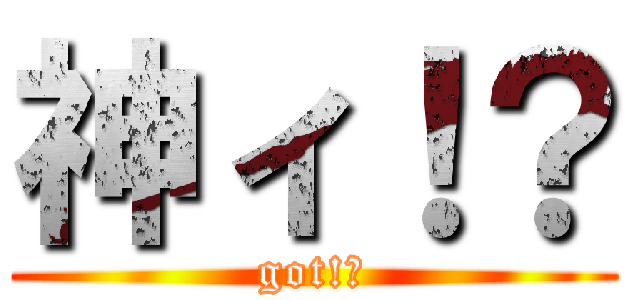 神ィ！？ (got!?)