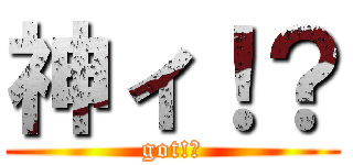 神ィ！？ (got!?)