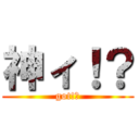 神ィ！？ (got!?)