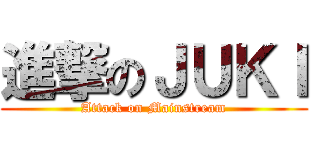 進撃のＪＵＫＩ (Attack on Mainstream)