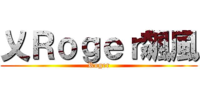 乂Ｒｏｇｅｒ飆風 (Roger)